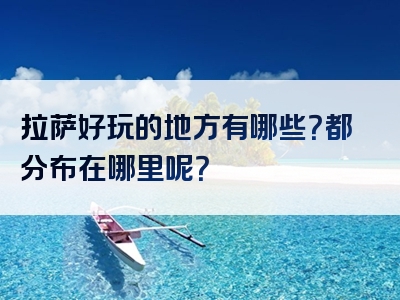 拉萨好玩的地方有哪些？都分布在哪里呢？