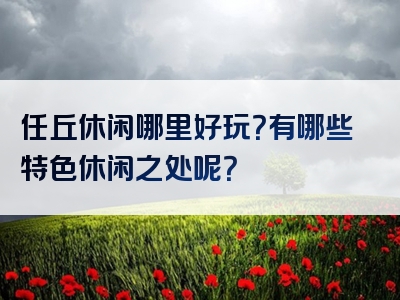 任丘休闲哪里好玩？有哪些特色休闲之处呢？