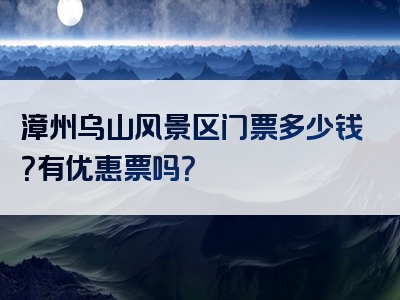 漳州乌山风景区门票多少钱？有优惠票吗？