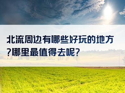 北流周边有哪些好玩的地方？哪里最值得去呢？