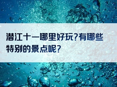 潜江十一哪里好玩？有哪些特别的景点呢？