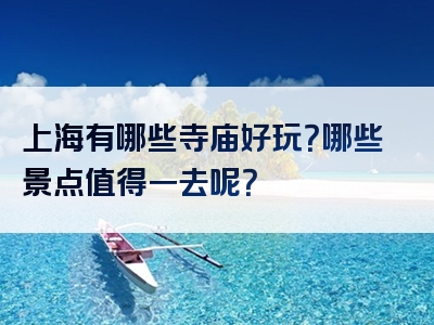 上海有哪些寺庙好玩？哪些景点值得一去呢？