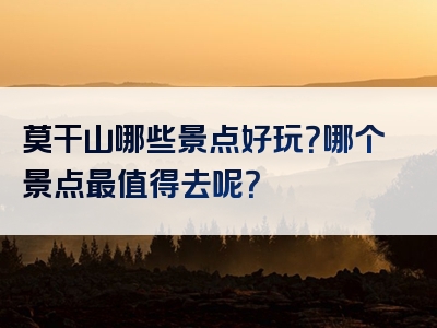 莫干山哪些景点好玩？哪个景点最值得去呢？
