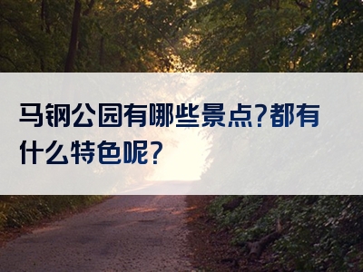 马钢公园有哪些景点？都有什么特色呢？