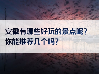 安徽有哪些好玩的景点呢？你能推荐几个吗？