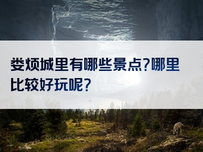 娄烦城里有哪些景点？哪里比较好玩呢？