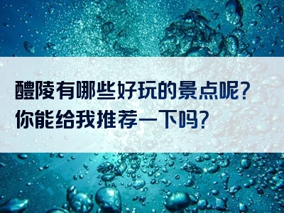 醴陵有哪些好玩的景点呢？你能给我推荐一下吗？