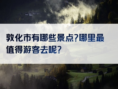 敦化市有哪些景点？哪里最值得游客去呢？