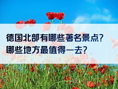 德国北部有哪些著名景点？哪些地方最值得一去？