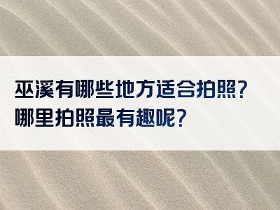 巫溪有哪些地方适合拍照？哪里拍照最有趣呢？