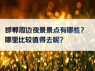 邯郸周边夜景景点有哪些？哪里比较值得去呢？