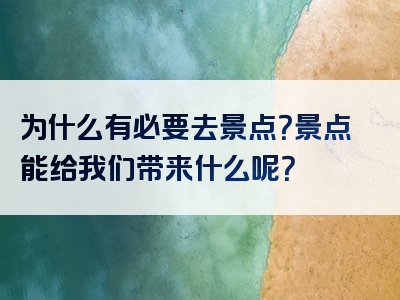 为什么有必要去景点？景点能给我们带来什么呢？