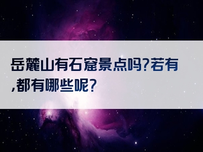岳麓山有石窟景点吗？若有，都有哪些呢？