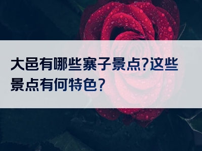大邑有哪些寨子景点？这些景点有何特色？