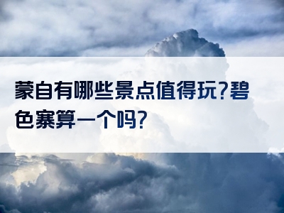 蒙自有哪些景点值得玩？碧色寨算一个吗？
