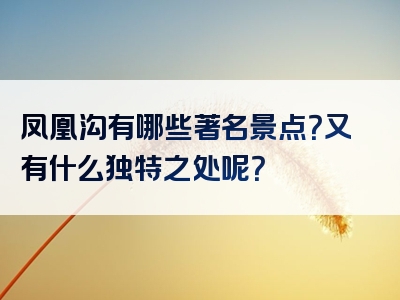 凤凰沟有哪些著名景点？又有什么独特之处呢？