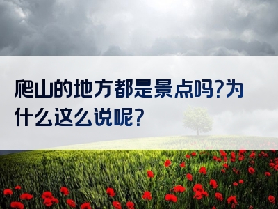 爬山的地方都是景点吗？为什么这么说呢？
