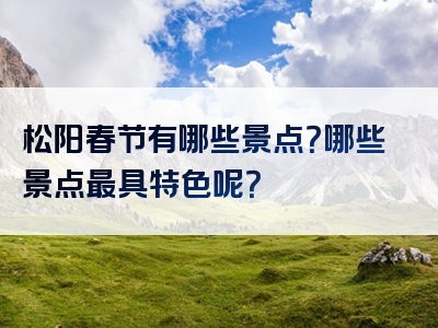 松阳春节有哪些景点？哪些景点最具特色呢？