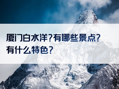 厦门白水洋？有哪些景点？有什么特色？
