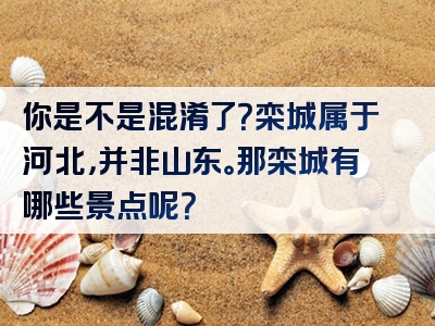 你是不是混淆了？栾城属于河北，并非山东。那栾城有哪些景点呢？