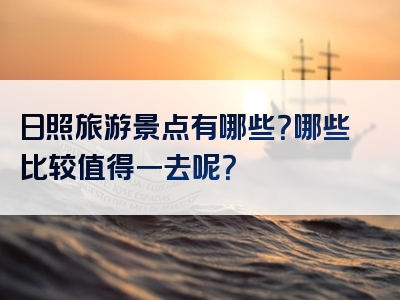 日照旅游景点有哪些？哪些比较值得一去呢？