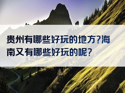 贵州有哪些好玩的地方？海南又有哪些好玩的呢？