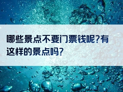 哪些景点不要门票钱呢？有这样的景点吗？