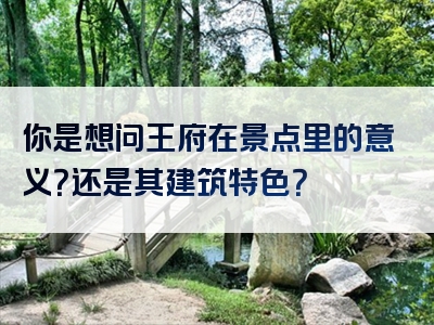 你是想问王府在景点里的意义？还是其建筑特色？