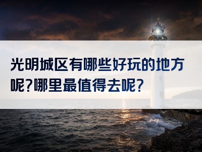 光明城区有哪些好玩的地方呢？哪里最值得去呢？
