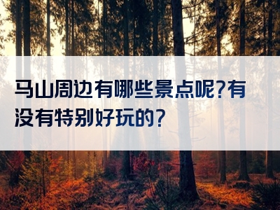 马山周边有哪些景点呢？有没有特别好玩的？