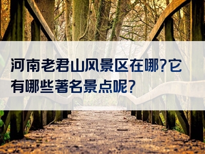 河南老君山风景区在哪？它有哪些著名景点呢？