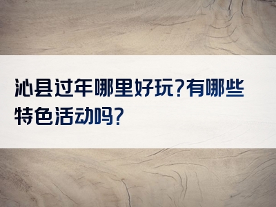 沁县过年哪里好玩？有哪些特色活动吗？
