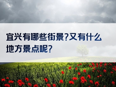 宜兴有哪些街景？又有什么地方景点呢？