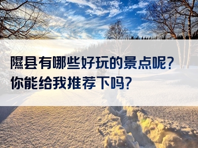隰县有哪些好玩的景点呢？你能给我推荐下吗？