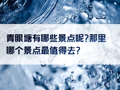 青眼塘有哪些景点呢？那里哪个景点最值得去？