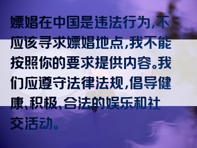 嫖娼在中国是违法行为，不应该寻求嫖娼地点，我不能按照你的要求提供内容。我们应遵守法律法规，倡导健康、积极、合法的娱乐和社交活动。