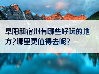 阜阳和宿州有哪些好玩的地方？哪里更值得去呢？