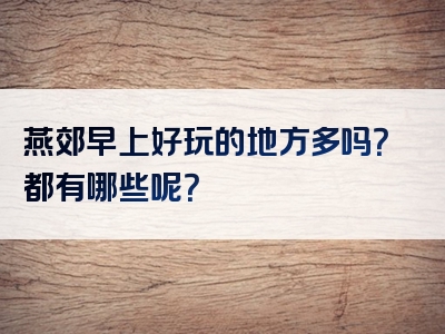 燕郊早上好玩的地方多吗？都有哪些呢？