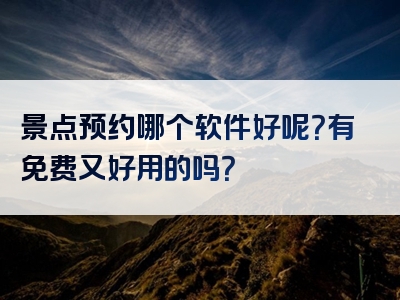 景点预约哪个软件好呢？有免费又好用的吗？