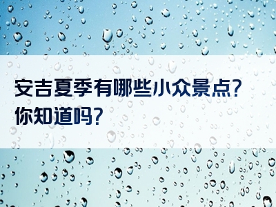 安吉夏季有哪些小众景点？你知道吗？