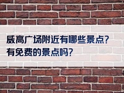 威高广场附近有哪些景点？有免费的景点吗？