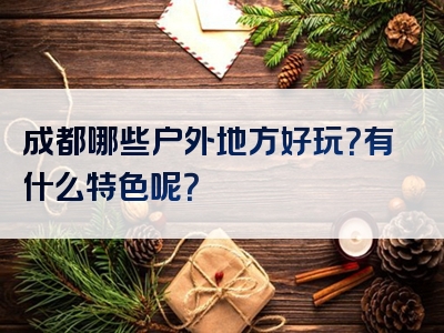 成都哪些户外地方好玩？有什么特色呢？