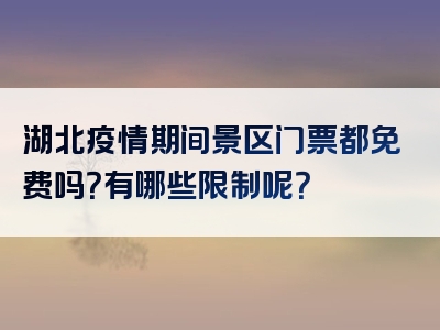 湖北疫情期间景区门票都免费吗？有哪些限制呢？