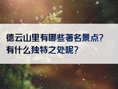 德云山里有哪些著名景点？有什么独特之处呢？