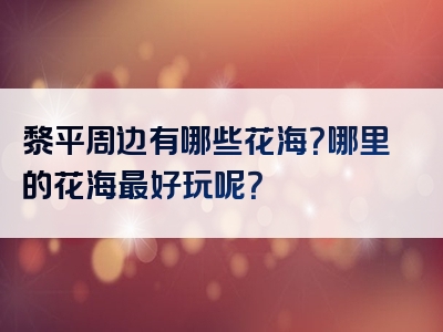 黎平周边有哪些花海？哪里的花海最好玩呢？