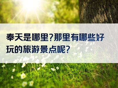 奉天是哪里？那里有哪些好玩的旅游景点呢？