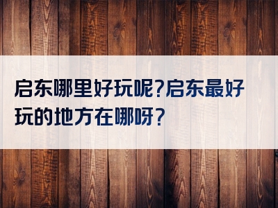 启东哪里好玩呢？启东最好玩的地方在哪呀？