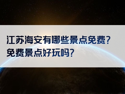 江苏海安有哪些景点免费？免费景点好玩吗？
