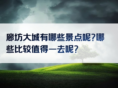 廊坊大城有哪些景点呢？哪些比较值得一去呢？