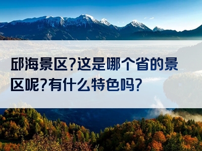 邱海景区？这是哪个省的景区呢？有什么特色吗？